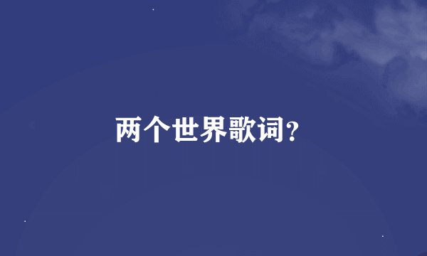两个世界歌词？