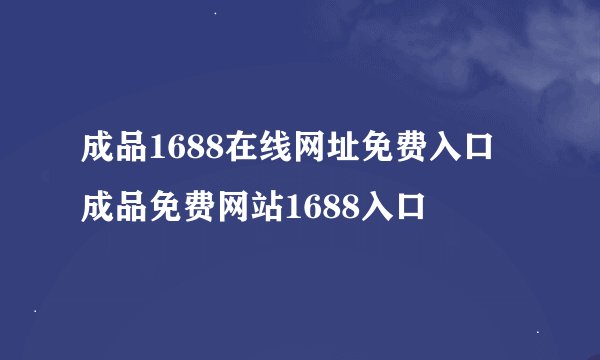 成品1688在线网址免费入口 成品免费网站1688入口