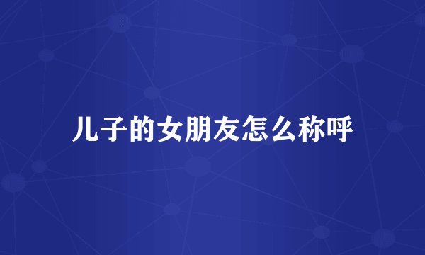 儿子的女朋友怎么称呼