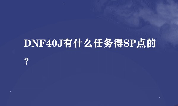 DNF40J有什么任务得SP点的？