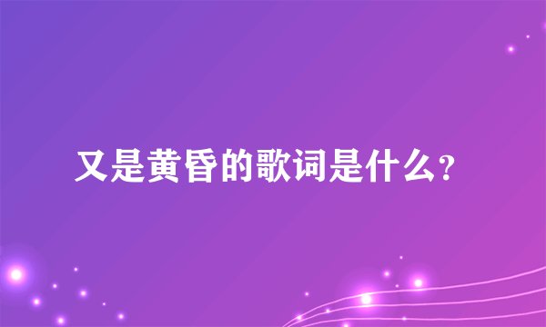 又是黄昏的歌词是什么？