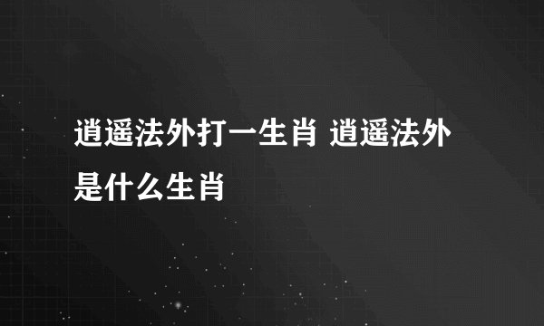 逍遥法外打一生肖 逍遥法外是什么生肖