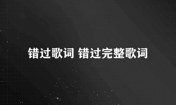 错过歌词 错过完整歌词