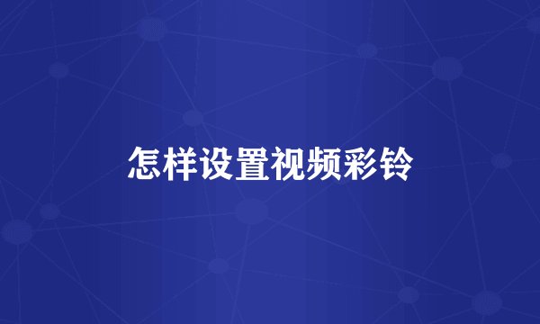怎样设置视频彩铃