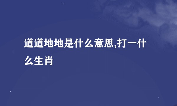 道道地地是什么意思,打一什么生肖