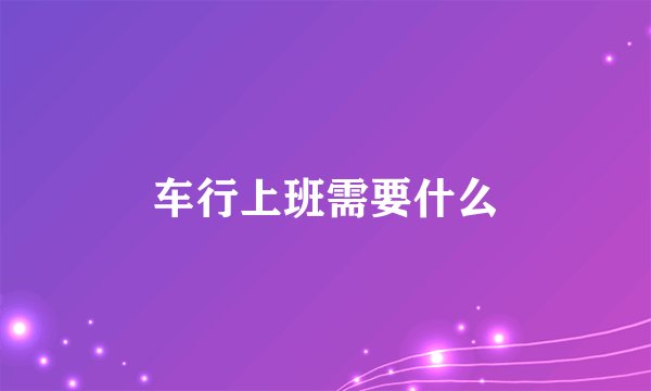 车行上班需要什么
