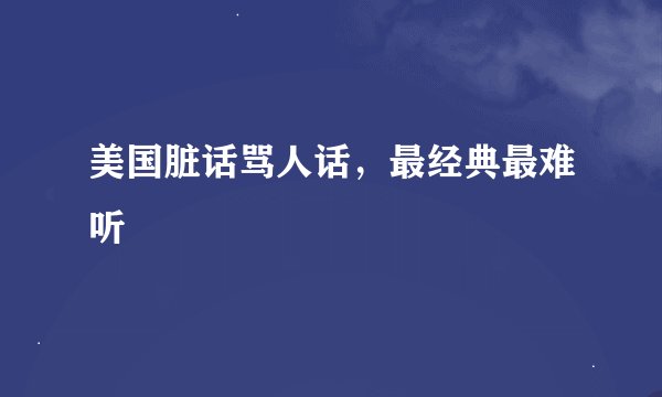 美国脏话骂人话，最经典最难听