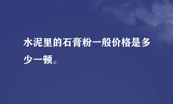 水泥里的石膏粉一般价格是多少一顿。