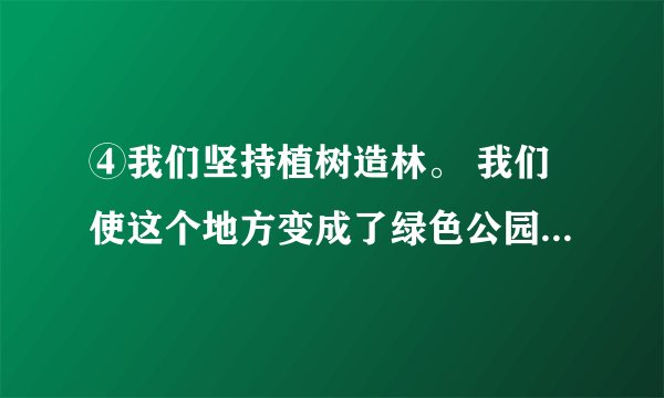 ④我们坚持植树造林。 我们使这个地方变成了绿色公园。（用关联词把两句话合成一句话）