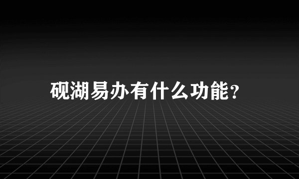 砚湖易办有什么功能？