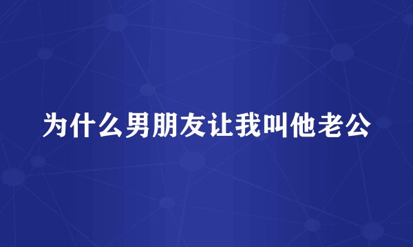 为什么男朋友让我叫他老公