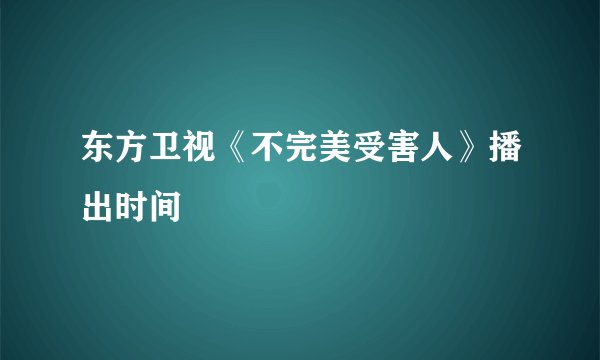 东方卫视《不完美受害人》播出时间
