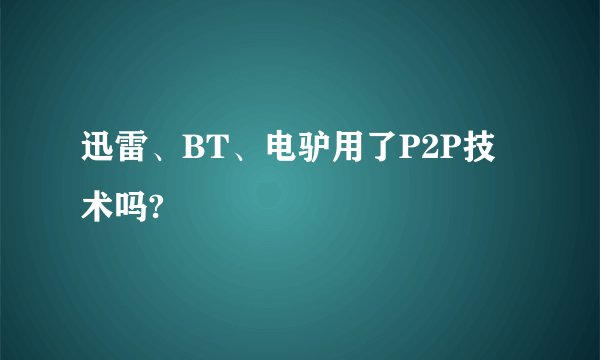 迅雷、BT、电驴用了P2P技术吗?