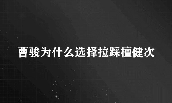 曹骏为什么选择拉踩檀健次