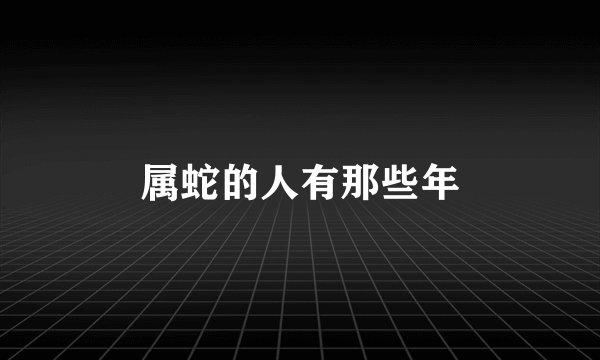 属蛇的人有那些年