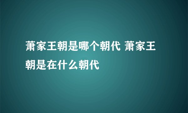 萧家王朝是哪个朝代 萧家王朝是在什么朝代