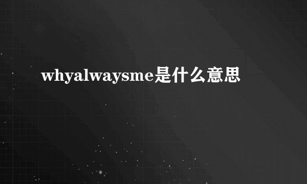 whyalwaysme是什么意思