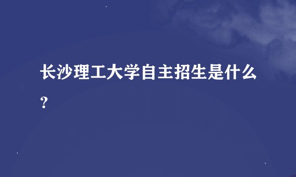 长沙理工大学自主招生是什么？