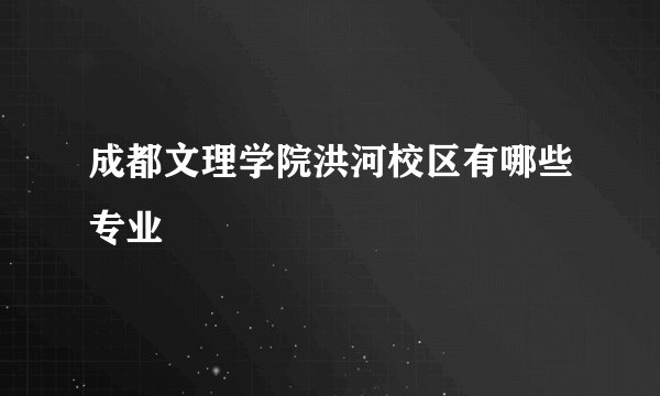 成都文理学院洪河校区有哪些专业