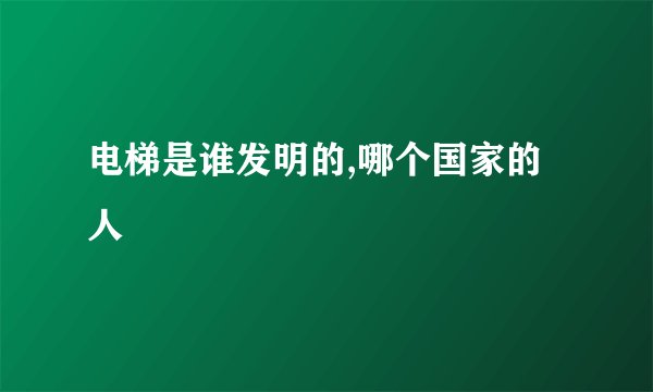 电梯是谁发明的,哪个国家的人