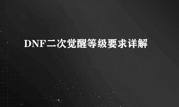 DNF二次觉醒等级要求详解