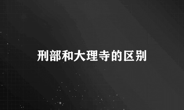 刑部和大理寺的区别
