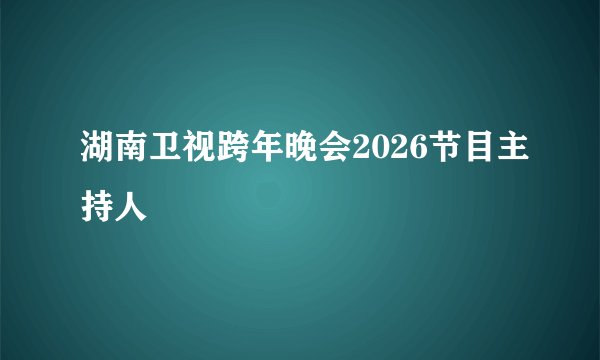 湖南卫视跨年晚会2026节目主持人