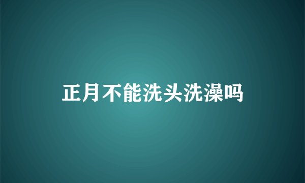 正月不能洗头洗澡吗