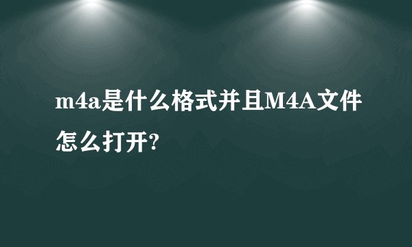 m4a是什么格式并且M4A文件怎么打开?
