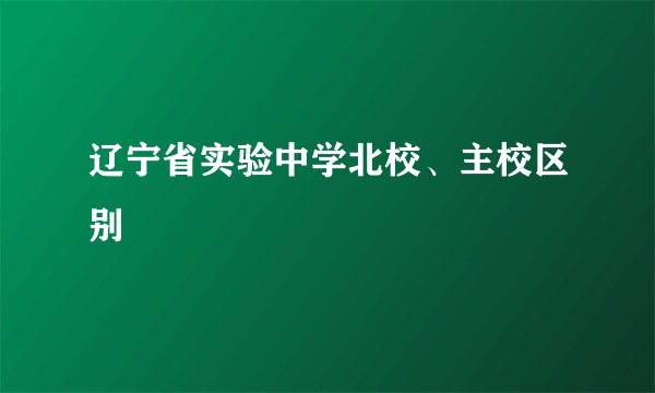 辽宁省实验中学北校、主校区别