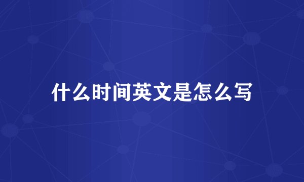 什么时间英文是怎么写