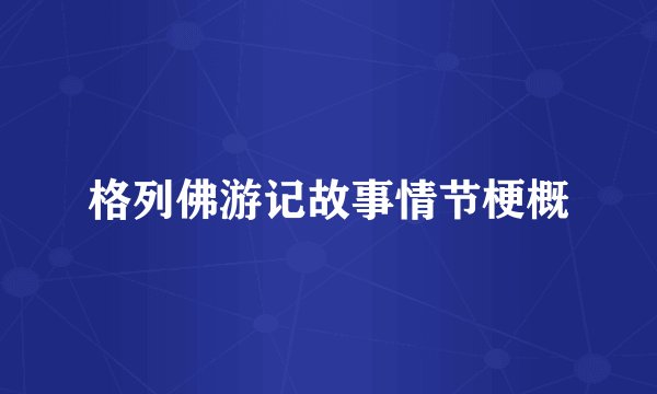 格列佛游记故事情节梗概