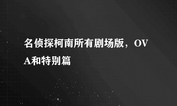 名侦探柯南所有剧场版，OVA和特别篇