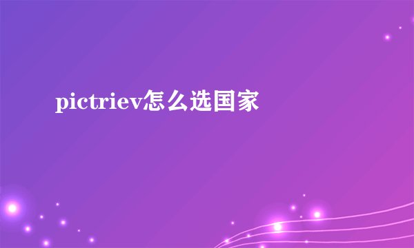 pictriev怎么选国家