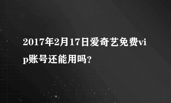 2017年2月17日爱奇艺免费vip账号还能用吗？