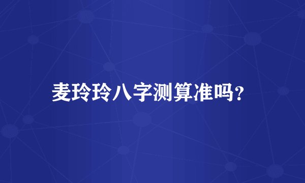 麦玲玲八字测算准吗？