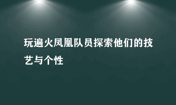玩遍火凤凰队员探索他们的技艺与个性