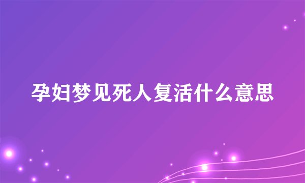 孕妇梦见死人复活什么意思