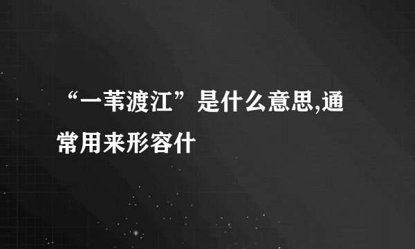 “一苇渡江”是什么意思,通常用来形容什