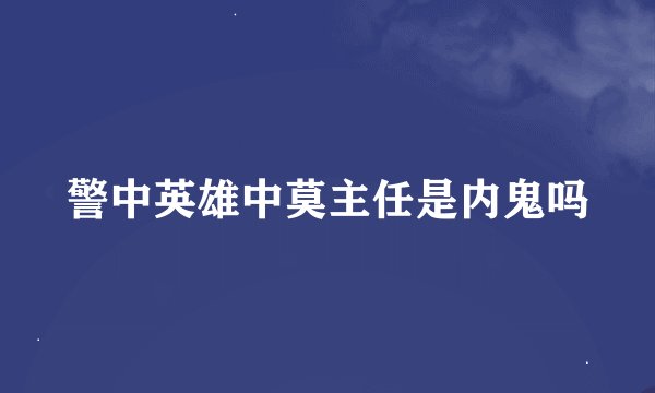 警中英雄中莫主任是内鬼吗