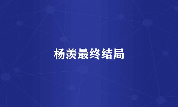 杨羡最终结局