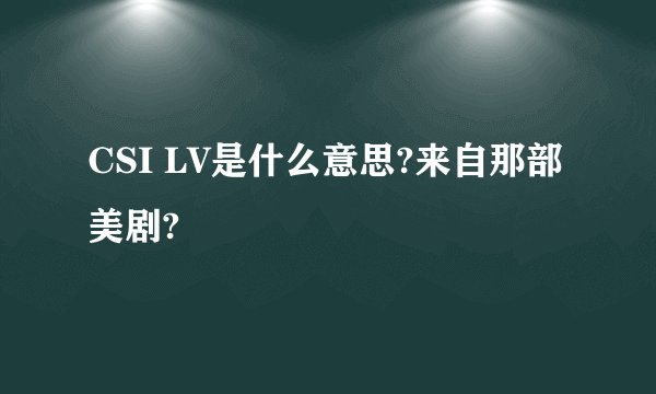 CSI LV是什么意思?来自那部美剧?