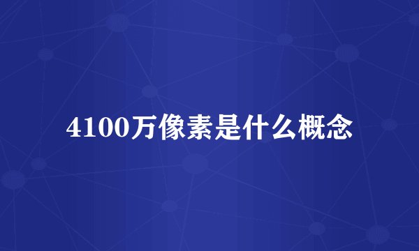4100万像素是什么概念