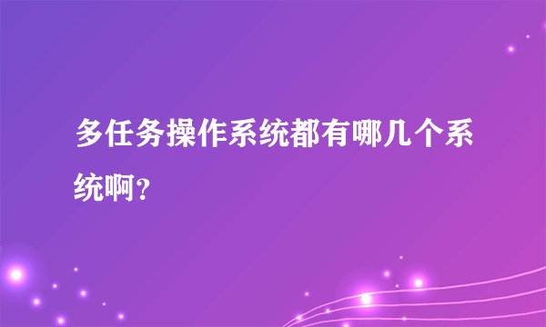 多任务操作系统都有哪几个系统啊？
