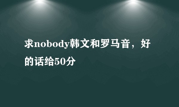 求nobody韩文和罗马音，好的话给50分