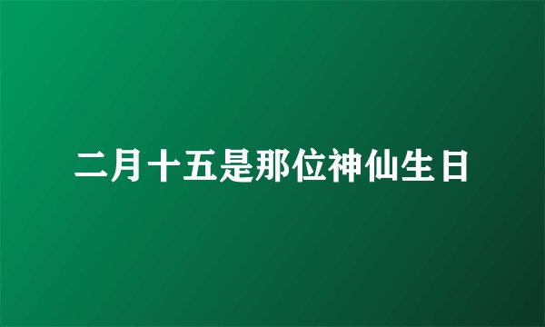 二月十五是那位神仙生日
