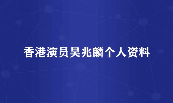 香港演员吴兆麟个人资料