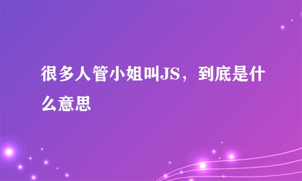 很多人管小姐叫JS，到底是什么意思
