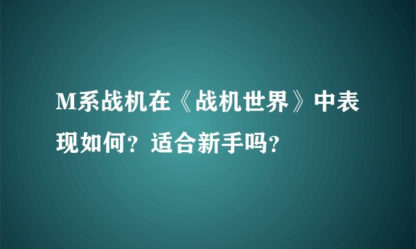 M系战机在《战机世界》中表现如何？适合新手吗？