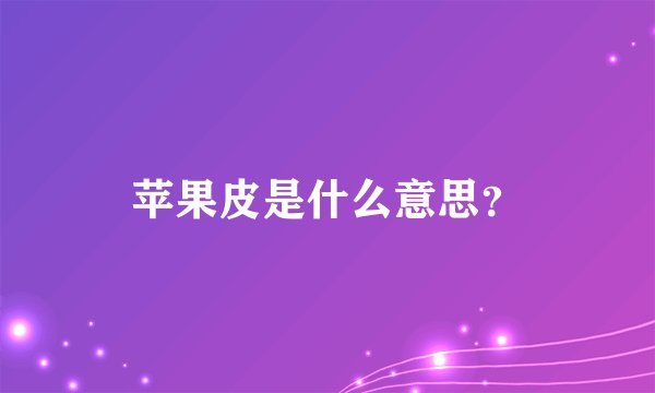 苹果皮是什么意思？